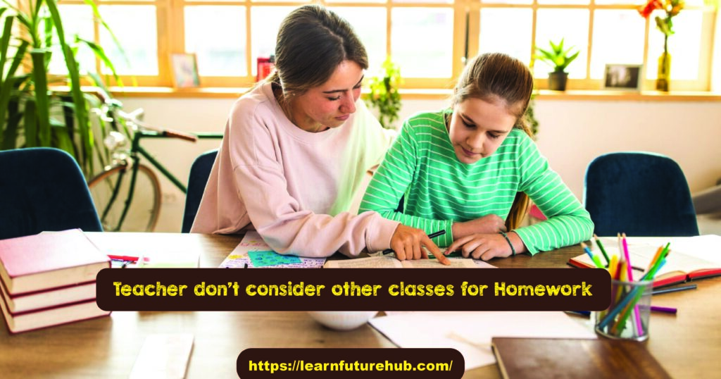Teacher don't consider other classes for Homework